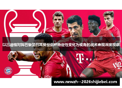 以吕迪格对阵巴黎圣日耳曼世俱杯稳定性变化为视角的战术表现深度观察 以吕迪格对阵巴黎圣日耳曼世俱杯稳定性变化为视角的战术表现深度观察