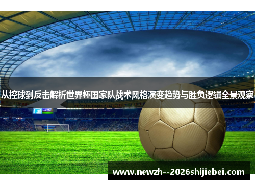 从控球到反击解析世界杯国家队战术风格演变趋势与胜负逻辑全景观察 从控球到反击解析世界杯国家队战术风格演变趋势与胜负逻辑全景观察
