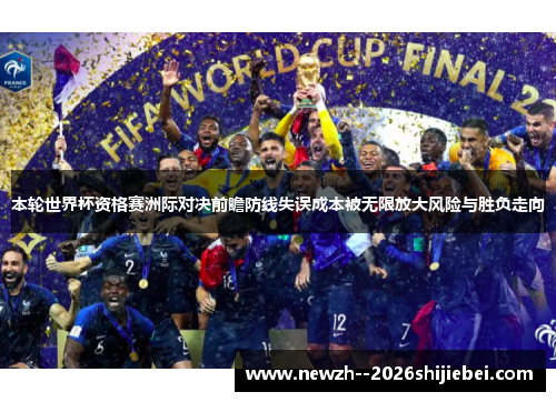 本轮世界杯资格赛洲际对决前瞻防线失误成本被无限放大风险与胜负走向 本轮世界杯资格赛洲际对决前瞻防线失误成本被无限放大风险与胜负走向