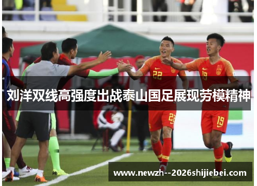 刘洋双线高强度出战泰山国足展现劳模精神