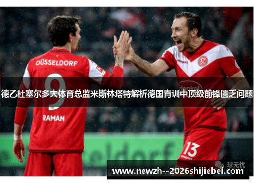 德乙杜塞尔多夫体育总监米斯林塔特解析德国青训中顶级前锋匮乏问题 德乙杜塞尔多夫体育总监米斯林塔特解析德国青训中顶级前锋匮乏问题