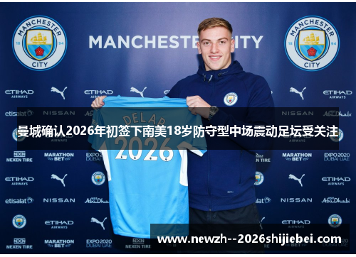 曼城确认2026年初签下南美18岁防守型中场震动足坛受关注 曼城确认2026年初签下南美18岁防守型中场震动足坛受关注