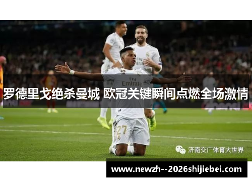 罗德里戈绝杀曼城 欧冠关键瞬间点燃全场激情 罗德里戈绝杀曼城 欧冠关键瞬间点燃全场激情