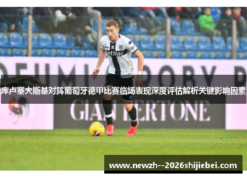 库卢塞夫斯基对阵葡萄牙德甲比赛临场表现深度评估解析关键影响因素 库卢塞夫斯基对阵葡萄牙德甲比赛临场表现深度评估解析关键影响因素