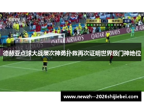 德赫亚点球大战屡次神勇扑救再次证明世界级门神地位 德赫亚点球大战屡次神勇扑救再次证明世界级门神地位