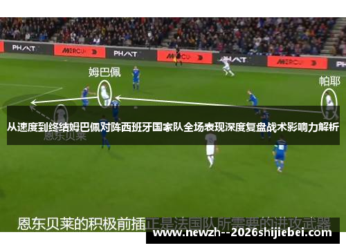 从速度到终结姆巴佩对阵西班牙国家队全场表现深度复盘战术影响力解析