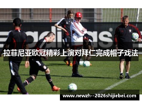 拉菲尼亚欧冠精彩上演对拜仁完成帽子戏法 拉菲尼亚欧冠精彩上演对拜仁完成帽子戏法