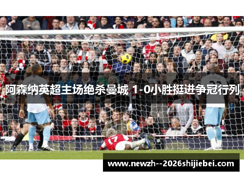 阿森纳英超主场绝杀曼城 1-0小胜挺进争冠行列 阿森纳英超主场绝杀曼城 1-0小胜挺进争冠行列