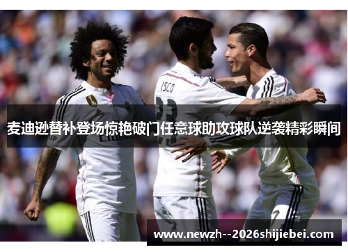 麦迪逊替补登场惊艳破门任意球助攻球队逆袭精彩瞬间
